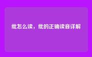 纰怎么读，纰的正确读音详解