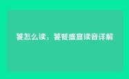 饕怎么读，饕餮盛宴读音详解