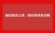 尉迟恭怎么读，尉迟恭读音详解