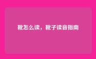 靴怎么读，靴子读音指南