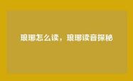 琅琊怎么读，琅琊读音探秘