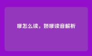 嗲怎么读，娇嗲读音解析