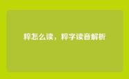 粹怎么读，粹字读音解析
