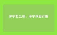 泽字怎么读，泽字读音详解