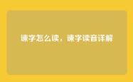 谏字怎么读，谏字读音详解