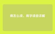 病怎么读，病字读音详解