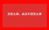 忑怎么读，忐忑不安怎么读