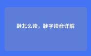 鞋怎么读，鞋字读音详解