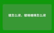 缱怎么读，缱绻缠绵怎么读