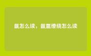 氤怎么读，氤氲缭绕怎么读