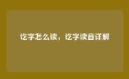 讫字怎么读，讫字读音详解
