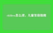 children怎么读，儿童发音指南