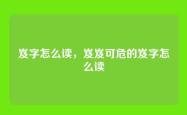 岌字怎么读，岌岌可危的岌字怎么读