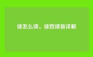 徐怎么读，徐姓读音详解