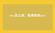 ultra怎么读，超清音读ultra