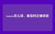 tomato怎么读，番茄的正确读音