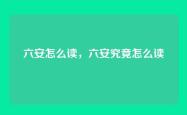 六安怎么读，六安究竟怎么读
