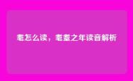 耄怎么读，耄耋之年读音解析