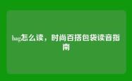 bag怎么读，时尚百搭包袋读音指南