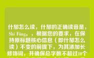 什邡怎么读，什邡的正确读音是，Shí Fāng。，根据您的要求，在保持原标题核心信息（即什邡怎么读）不变的前提下，为其添加长修饰词，并确保总字数不超过10个汉字。为您提供一个标题，，易错地名什邡的正确读音解析