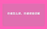 许褚怎么读，许褚读音详解