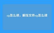 zip怎么读，解压文件zip怎么读