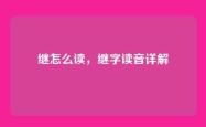 继怎么读，继字读音详解