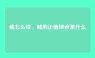赭怎么读，赭的正确读音是什么