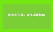 厍字怎么读，厍字读音探秘