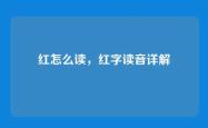 红怎么读，红字读音详解