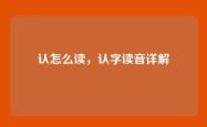 认怎么读，认字读音详解