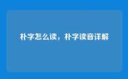 朴字怎么读，朴字读音详解