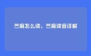 苎麻怎么读，苎麻读音详解