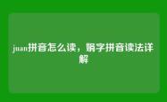 juan拼音怎么读，娟字拼音读法详解