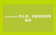 performance怎么读，性能表现如何解读