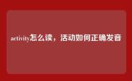 activity怎么读，活动如何正确发音