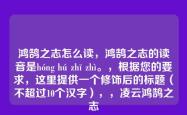鸿鹄之志怎么读，鸿鹄之志的读音是hóng hú zhī zhì。，根据您的要求，这里提供一个修饰后的标题（不超过10个汉字），，凌云鸿鹄之志