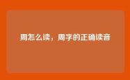 周怎么读，周字的正确读音