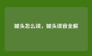 噱头怎么读，噱头读音全解