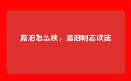 澹泊怎么读，澹泊明志读法