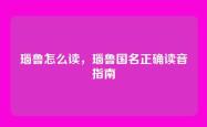 瑙鲁怎么读，瑙鲁国名正确读音指南