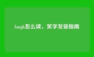 laugh怎么读，笑字发音指南