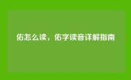佑怎么读，佑字读音详解指南