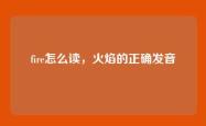 fire怎么读，火焰的正确发音