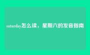 saturday怎么读，星期六的发音指南