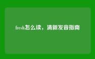 fresh怎么读，清新发音指南
