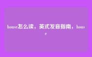 house怎么读，英式发音指南，house
