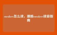 sneakers怎么读，潮酷sneakers读音指南
