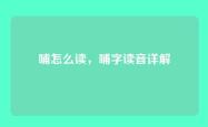 哺怎么读，哺字读音详解