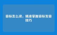 音标怎么读，精准掌握音标发音技巧